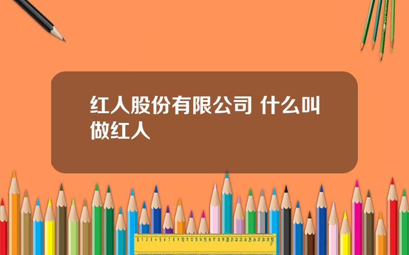 红人股份有限公司 什么叫做红人